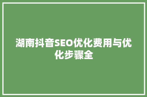 湖南抖音SEO优化费用与优化步骤全