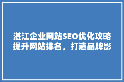 湛江企业网站SEO优化攻略提升网站排名，打造品牌影响力