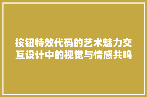 按钮特效代码的艺术魅力交互设计中的视觉与情感共鸣