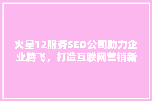 火星12服务SEO公司助力企业腾飞，打造互联网营销新格局