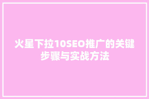 火星下拉10SEO推广的关键步骤与实战方法