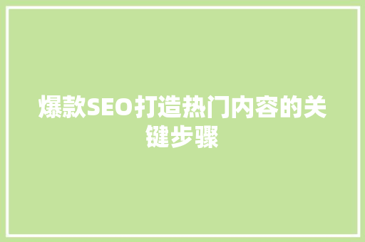 爆款SEO打造热门内容的关键步骤
