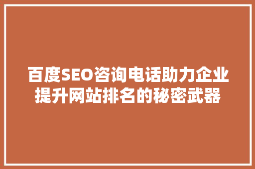 百度SEO咨询电话助力企业提升网站排名的秘密武器