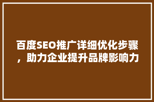 百度SEO推广详细优化步骤，助力企业提升品牌影响力