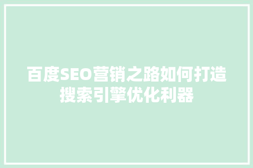 百度SEO营销之路如何打造搜索引擎优化利器