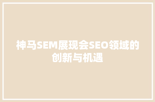 神马SEM展现会SEO领域的创新与机遇