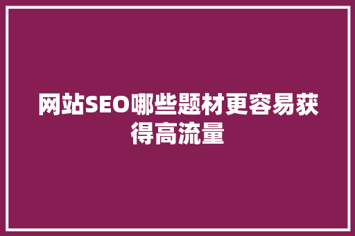 网站SEO哪些题材更容易获得高流量
