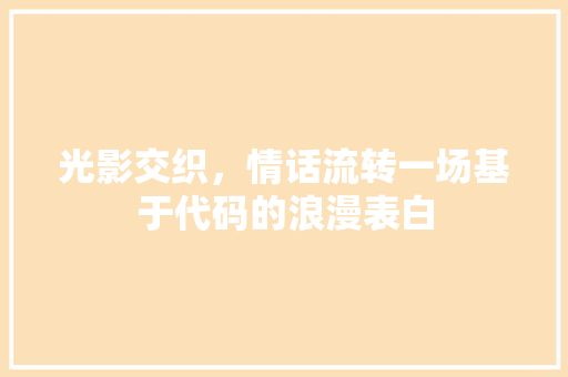 光影交织，情话流转一场基于代码的浪漫表白
