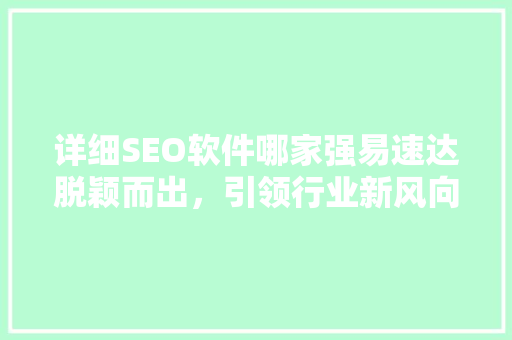 详细SEO软件哪家强易速达脱颖而出，引领行业新风向