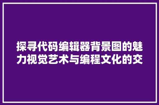 探寻代码编辑器背景图的魅力视觉艺术与编程文化的交融