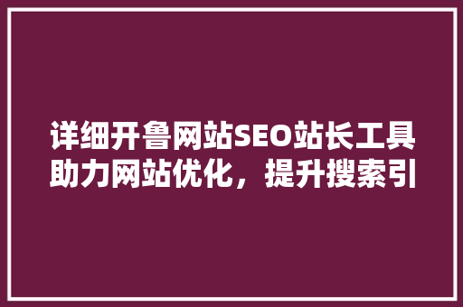 详细开鲁网站SEO站长工具助力网站优化，提升搜索引擎排名