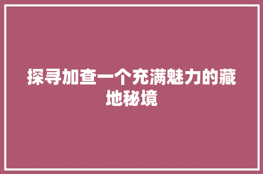 探寻加查一个充满魅力的藏地秘境