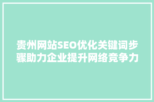贵州网站SEO优化关键词步骤助力企业提升网络竞争力