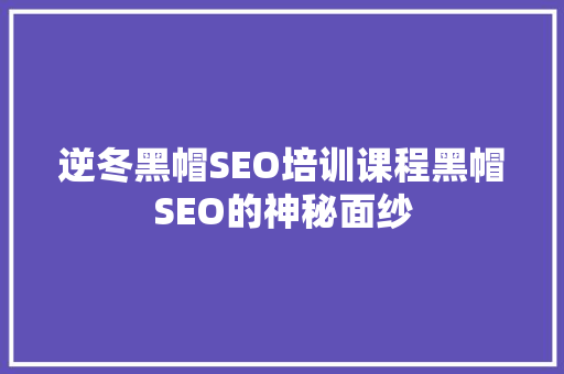 逆冬黑帽SEO培训课程黑帽SEO的神秘面纱