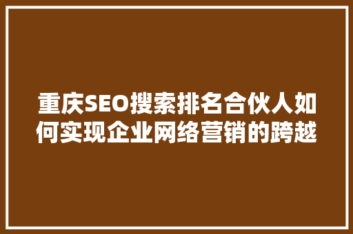 重庆SEO搜索排名合伙人如何实现企业网络营销的跨越式发展