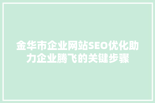 金华市企业网站SEO优化助力企业腾飞的关键步骤