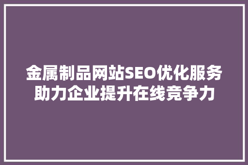 金属制品网站SEO优化服务助力企业提升在线竞争力  第1张