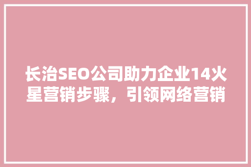 长治SEO公司助力企业14火星营销步骤，引领网络营销新潮流