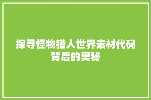 探寻怪物猎人世界素材代码背后的奥秘