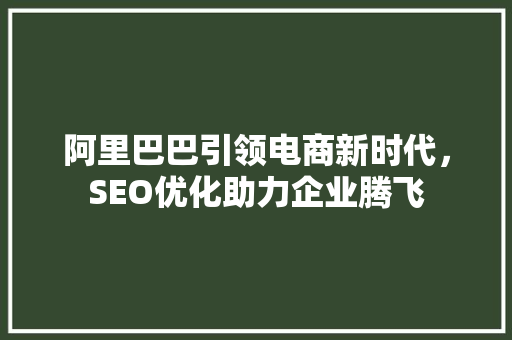 阿里巴巴引领电商新时代，SEO优化助力企业腾飞