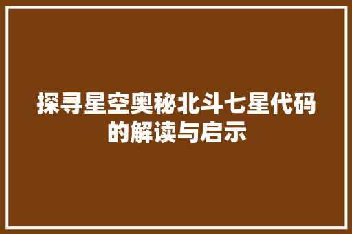 探寻星空奥秘北斗七星代码的解读与启示