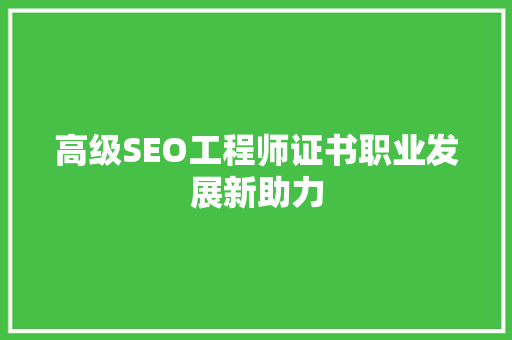 高级SEO工程师证书职业发展新助力