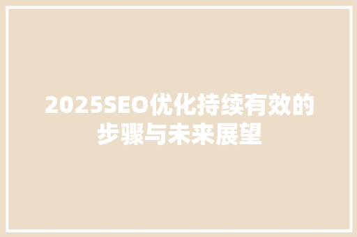 2025SEO优化持续有效的步骤与未来展望