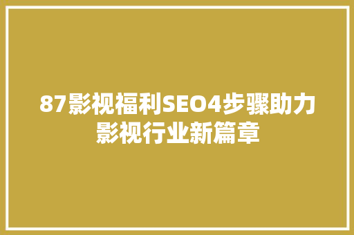 87影视福利SEO4步骤助力影视行业新篇章