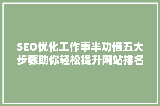 SEO优化工作事半功倍五大步骤助你轻松提升网站排名