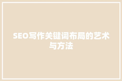 SEO写作关键词布局的艺术与方法