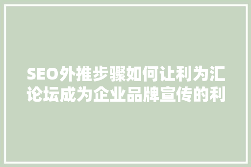 SEO外推步骤如何让利为汇论坛成为企业品牌宣传的利器