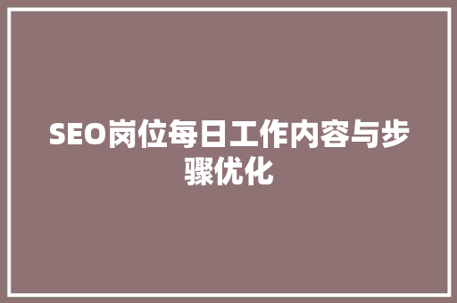 SEO岗位每日工作内容与步骤优化