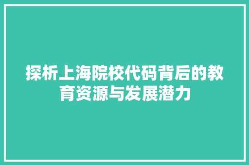 探析上海院校代码背后的教育资源与发展潜力