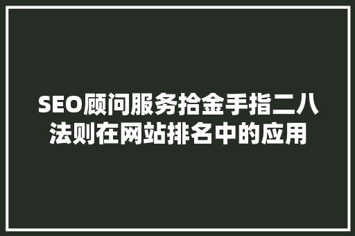 SEO顾问服务拾金手指二八法则在网站排名中的应用