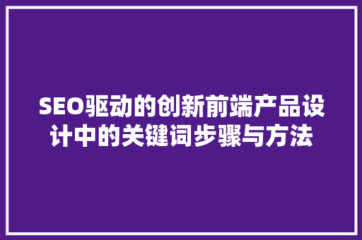 SEO驱动的创新前端产品设计中的关键词步骤与方法