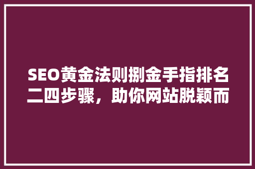 SEO黄金法则捌金手指排名二四步骤，助你网站脱颖而出