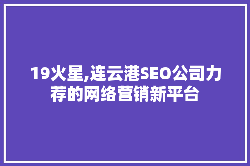 19火星,连云港SEO公司力荐的网络营销新平台