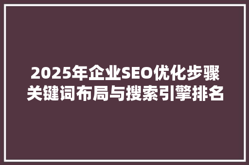 2025年企业SEO优化步骤关键词布局与搜索引擎排名提升之路