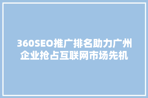 360SEO推广排名助力广州企业抢占互联网市场先机