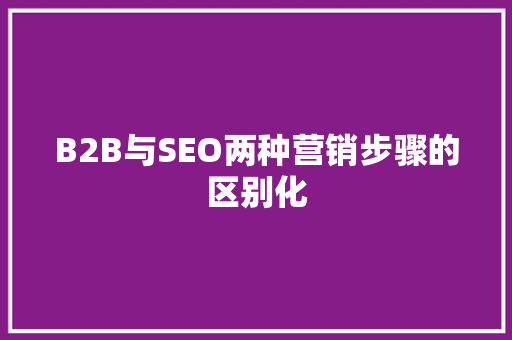 B2B与SEO两种营销步骤的区别化