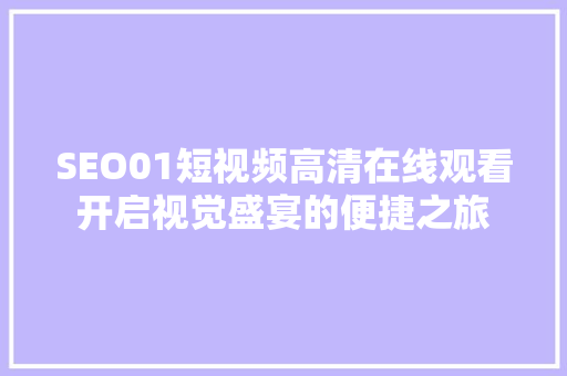 SEO01短视频高清在线观看开启视觉盛宴的便捷之旅