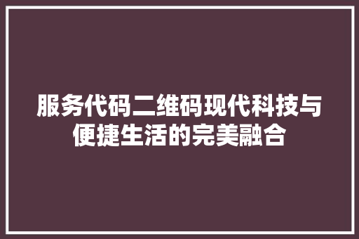 服务代码二维码现代科技与便捷生活的完美融合