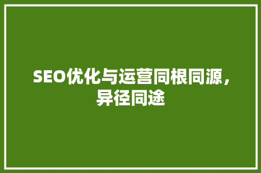 SEO优化与运营同根同源，异径同途