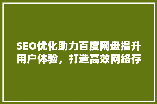 SEO优化助力百度网盘提升用户体验，打造高效网络存储平台