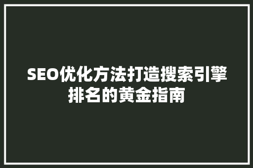 SEO优化方法打造搜索引擎排名的黄金指南