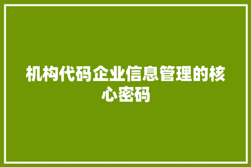 机构代码企业信息管理的核心密码