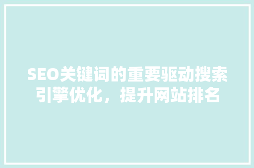 SEO关键词的重要驱动搜索引擎优化，提升网站排名