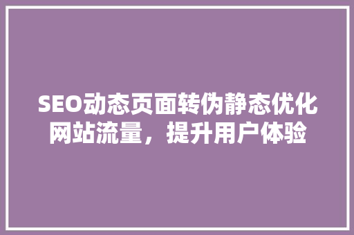 SEO动态页面转伪静态优化网站流量，提升用户体验