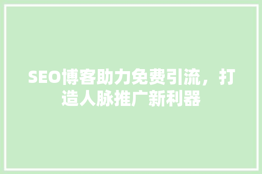 SEO博客助力免费引流，打造人脉推广新利器