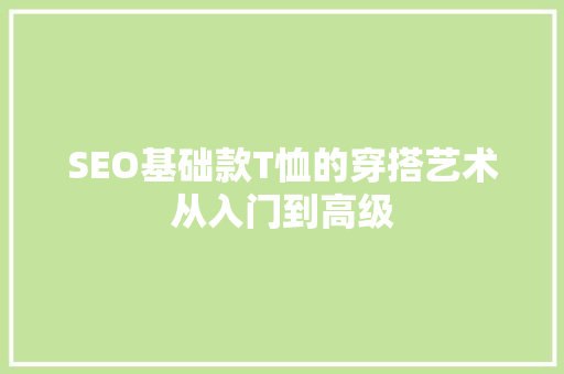 SEO基础款T恤的穿搭艺术从入门到高级